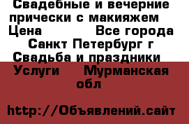 Свадебные и вечерние прически с макияжем  › Цена ­ 1 500 - Все города, Санкт-Петербург г. Свадьба и праздники » Услуги   . Мурманская обл.